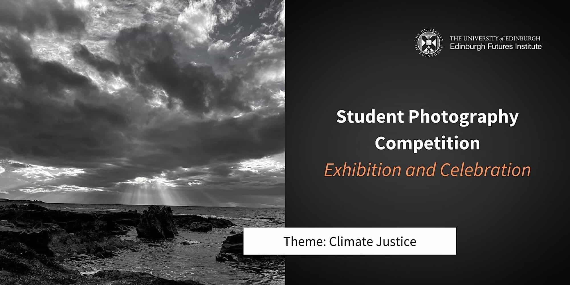 Black and white image of ocean and skies. Image text reads: Student Photography Competition: Exhibition and Celebration. Theme: Climate Justice. Includes logo of the Edinburgh Futures Institute.