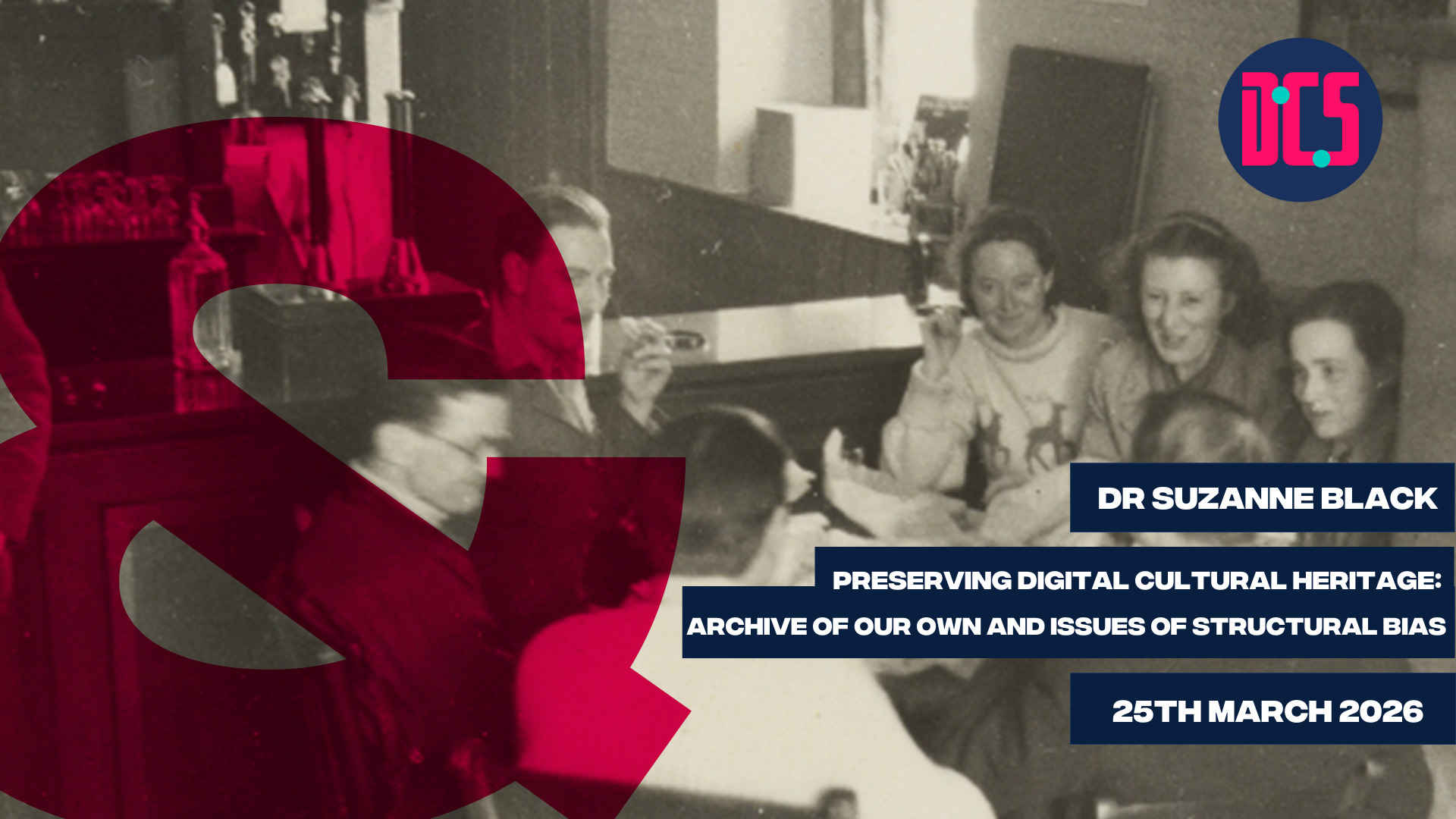 A vintage photo of people round a table, partially obscured by a large red ampersand. Text reads: “DR SUZANNE BLACK, PRESERVING DIGITAL CULTURAL HERITAGE: ARCHIVE OF OUR OWN AND ISSUES OF STRUCTURAL BIAS, 25TH MARCH 2026.”.