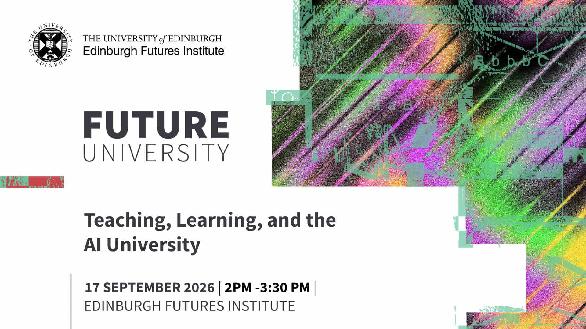 Event poster for "Future University: Teaching, Learning, and the AI University," held by Edinburgh Futures Institute on 17 September 2026, 2–3:30 pm. Features abstract colourful digital patterns on the right.